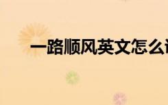 一路顺风英文怎么说（一路顺风英文）