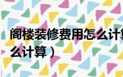 阁楼装修费用怎么计算方法（阁楼装修费用怎么计算）