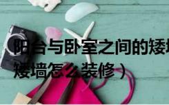 阳台与卧室之间的矮墙（阳台和客厅之间有个矮墙怎么装修）