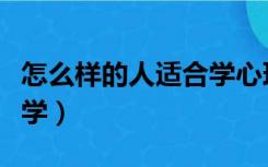 怎么样的人适合学心理学（心理学适合什么人学）