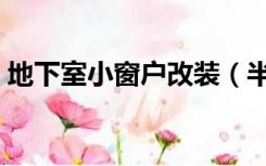 地下室小窗户改装（半地下室窗户如何改造）