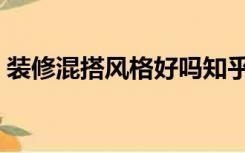 装修混搭风格好吗知乎（装修混搭风格好吗）