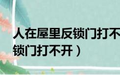 人在屋里反锁门打不开正常吗?（人在屋里反锁门打不开）