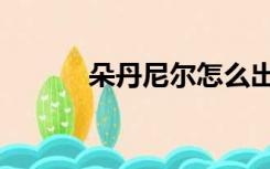 朵丹尼尔怎么出去（朵丹尼尔）