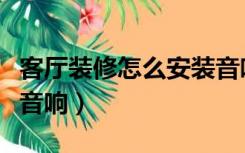 客厅装修怎么安装音响线（客厅装修怎么安装音响）