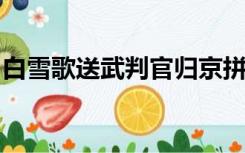 白雪歌送武判官归京拼音版岑参的拼音是什么