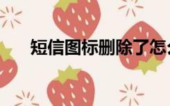 短信图标删除了怎么恢复（短信图标）