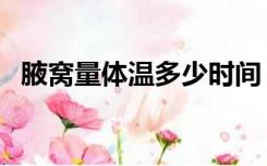 腋窝量体温多少时间（腋窝体温多少正常）