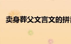 卖身葬父文言文的拼音及翻译（卖身葬父）