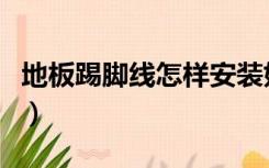地板踢脚线怎样安装好（地板踢脚线怎样安装）