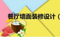 餐厅墙面装修设计（餐厅墙壁怎样装修）