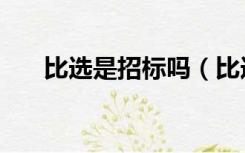 比选是招标吗（比选招标是什么意思）