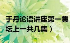 于丹论语讲座第一集（于丹论语心得在百家讲坛上一共几集）