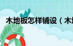 木地板怎样铺设（木地板有几种铺设方法）