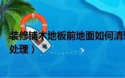 装修铺木地板前地面如何清理（安装木地板之前地面要怎么处理）