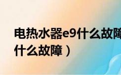 电热水器e9什么故障排除视频（电热水器e9什么故障）