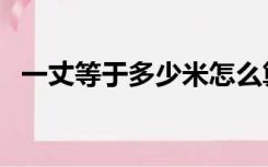 一丈等于多少米怎么算（一丈等于多少米）
