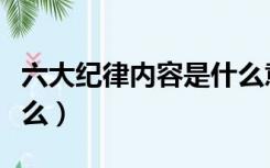 六大纪律内容是什么意思（六大纪律内容是什么）