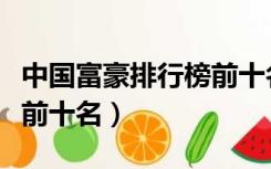 中国富豪排行榜前十名名单（中国富豪排行榜前十名）