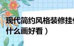 现代简约风格装修挂什么画（现代风格装修挂什么画好看）