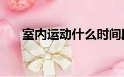 室内运动什么时间段最好（室内运动）
