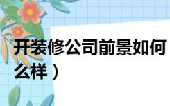 开装修公司前景如何（杭州开装修公司前景怎么样）