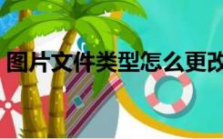 图片文件类型怎么更改（文件类型怎么更改）