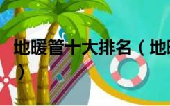 地暖管十大排名（地暖管十大品牌排名有哪些）