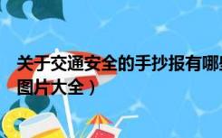 关于交通安全的手抄报有哪些图片（关于交通安全手抄报的图片大全）