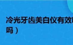 冷光牙齿美白仪有效吗（冷光牙齿美白仪有用吗）