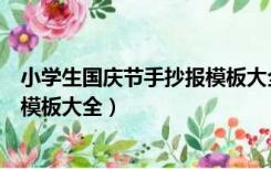 小学生国庆节手抄报模板大全一年级（小学生国庆节手抄报模板大全）