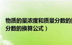 物质的量浓度和质量分数的换算公式（物质的量浓度与质量分数的换算公式）