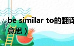 be similar to的翻译（be similar to是什么意思）