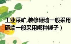 工业采矿,装修砸墙一般采用哪种锤子形式（工业采矿、装修砸墙一般采用哪种锤子）