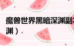 魔兽世界黑暗深渊副本入口（魔兽世界黑暗深渊）