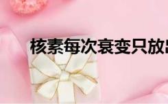 核素每次衰变只放出一个粒子（核素）