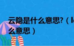 云隐是什么意思?（ldquo 云隐 rdquo 是什么意思）