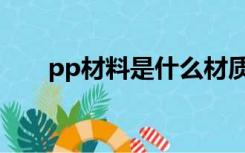 pp材料是什么材质（什么是pp材料）