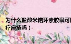 为什么盐酸米诺环素胶囊可以治痤疮（盐酸米诺环素胶囊治疗痤疮吗）