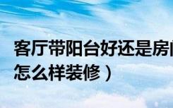 客厅带阳台好还是房间带阳台好（客厅带阳台怎么样装修）
