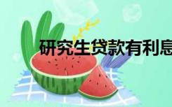 研究生贷款有利息吗（研究生贷款）