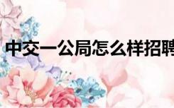 中交一公局怎么样招聘（中交一公局怎么样）