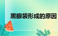 黑眼袋形成的原因（黑眼袋形成原因）