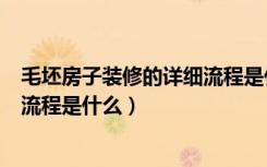 毛坯房子装修的详细流程是什么样的（毛坯房子装修的详细流程是什么）