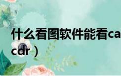 什么看图软件能看cad图（什么看图软件能看cdr）