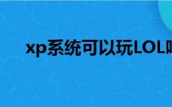 xp系统可以玩LOL吗（lolxp系统能玩）