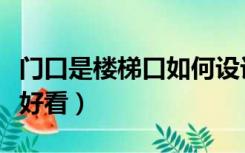 门口是楼梯口如何设计装修（楼梯口怎么装修好看）