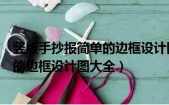 竖版手抄报简单的边框设计图大全四年级（竖版手抄报简单的边框设计图大全）