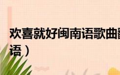 欢喜就好闽南语歌曲翻译中文（欢喜就好闽南语）