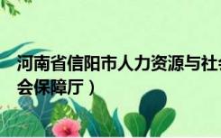 河南省信阳市人力资源与社会保障局（信阳市人力资源和社会保障厅）